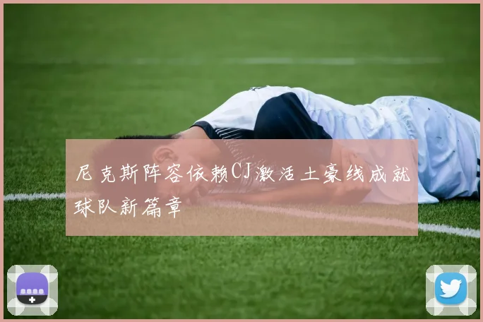尼克斯阵容依赖CJ激活土豪线成就球队新篇章