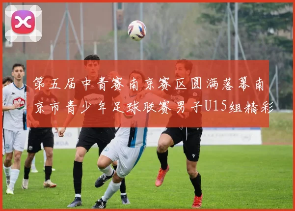 第五届中青赛南京赛区圆满落幕南京市青少年足球联赛男子U15组精彩回顾