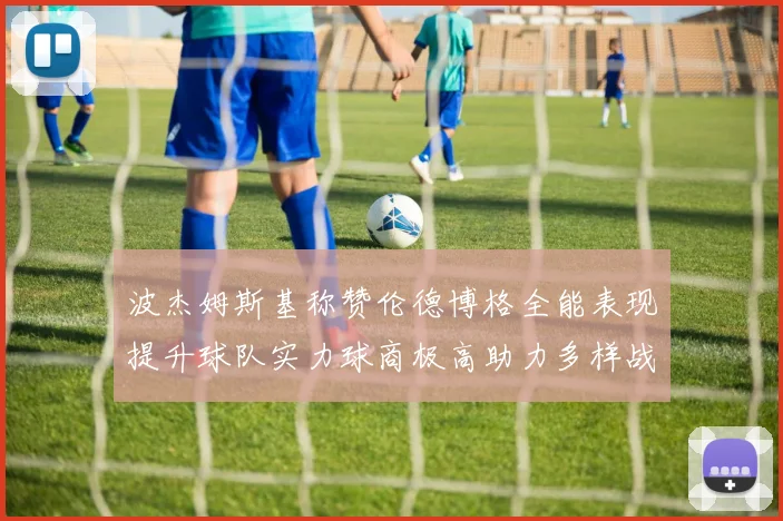 波杰姆斯基称赞伦德博格全能表现提升球队实力球商极高助力多样战术选择
