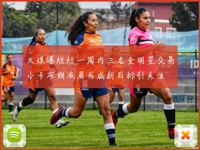 火媒曝短短一周内三名全明星交易小卡布朗浓眉或成新目标引关注