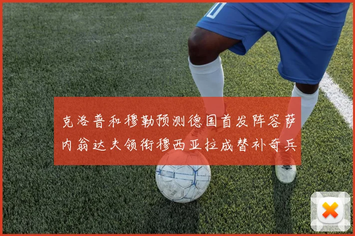 克洛普和穆勒预测德国首发阵容萨内翁达夫领衔穆西亚拉成替补奇兵