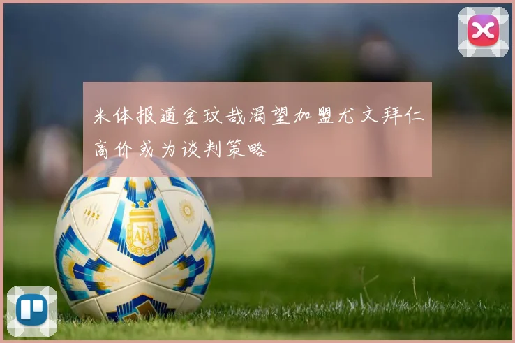 米体报道金玟哉渴望加盟尤文拜仁高价或为谈判策略