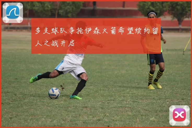多支球队争抢伊森火箭希望续约留人之战开启